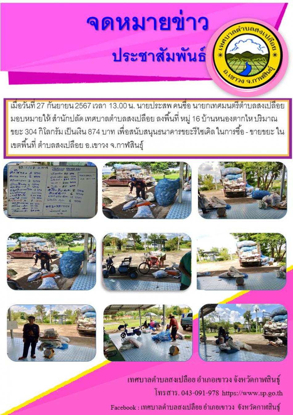 เมื่อวันที่ 27 กันยายน 2567 เวลา 13.00 น. นายประสพ คนซื่อ นายกเทศมนตรีตำบลสงเปลือย มอบหมายให้ สำนักปลัด เทศบาลตำบลสงเปลือย ลงพื้นที่ หมู่ 16 บ้านหนองตากไห ปริมาณขยะ 304 กิโลกรัม เป็นเงิน 874 บาท เพื่อสนับสนุนธนาคารขยะรีไซเคิล ในการซื้อ - ขายขยะ ในเขตพื้นที่ ตำบลสงเปลือย อ.เขาวง จ.กาฬสินธุ์