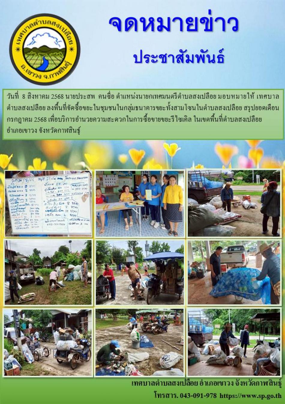 วันที่  8 สิงหาคม 2568 นายประสพ  คนซื่อ ตำแหน่งนายกเทศมนตรีตำบลสงเปลือย มอบหมายให้ เทศบาลตำบลสงเปลือย ลงพื้นที่จัดซื้อขยะในชุมชนในกลุ่มธนาคารขยะทั้งสามโซนในตำบลสงเปลือย สรุปยอดเดือน กรกฎาคม 2568 เพื่อบริการอำนวยความสะดวกในการซื้อขายขยะรีไซเคิล ในเขตพื้นที่ตำบลสงเปลือย  อำเภอเขาวง จังหวัดกาฬสินธุ์