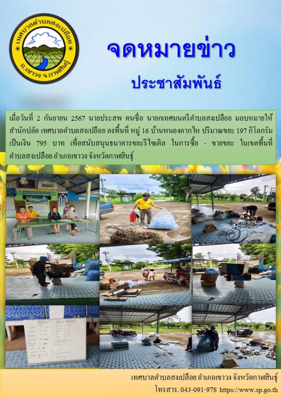 เมื่อวันที่ 2 กันยายน 2567 นายประสพ คนซื่อ นายกเทศมนตรีตำบลสงเปลือย มอบหมายให้   สำนักปลัด เทศบาลตำบลสงเปลือย ลงพื้นที่ หมู่ 16 บ้านหนองตากไห ปริมาณขยะ 197 กิโลกรัม  เป็นเงิน 795 บาท เพื่อสนับสนุนธนาคารขยะรีไซเคิล ในการซื้อ - ขายขยะ ในเขตพื้นที่  ตำบลสงเปลือย อำเภอเขาวง จังหวัดกาฬสินธุ์